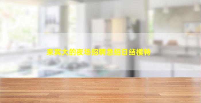 来宾大的夜场招聘急招日结模特